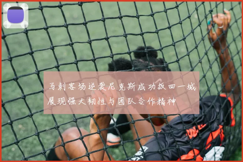 马刺客场逆袭尼克斯成功扳回一城展现强大韧性与团队合作精神
