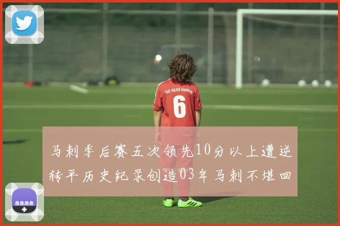 马刺季后赛五次领先10分以上遭逆转平历史纪录创造03年马刺不堪回首的尴尬