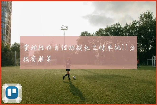 霍姆格伦自信挑战杜兰特单挑11分我有胜算