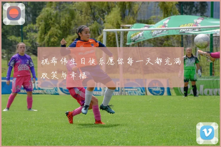 祝希伟生日快乐愿你每一天都充满欢笑与幸福