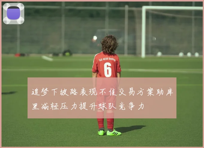 追梦下坡路表现不佳交易方案助库里减轻压力提升球队竞争力