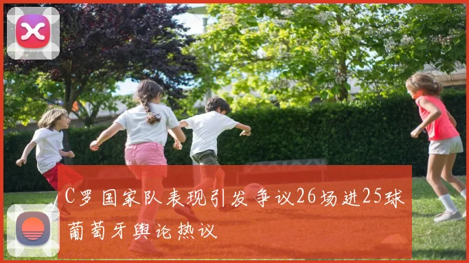 C罗国家队表现引发争议26场进25球葡萄牙舆论热议