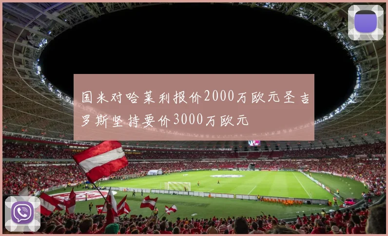 国米对哈莱利报价2000万欧元圣吉罗斯坚持要价3000万欧元