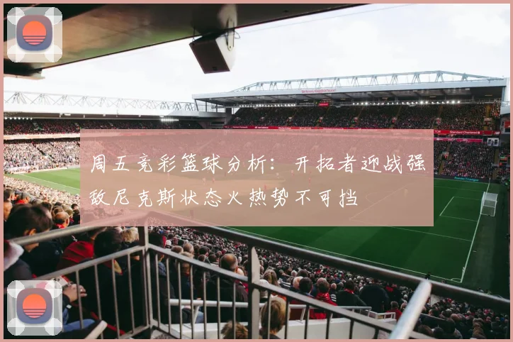 周五竞彩篮球分析：开拓者迎战强敌尼克斯状态火热势不可挡