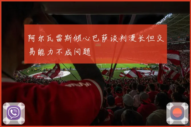阿尔瓦雷斯倾心巴萨谈判漫长但交易能力不成问题