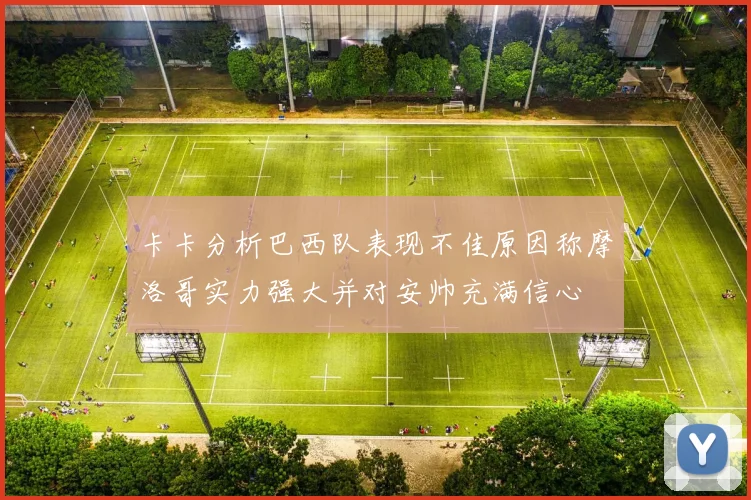 卡卡分析巴西队表现不佳原因称摩洛哥实力强大并对安帅充满信心
